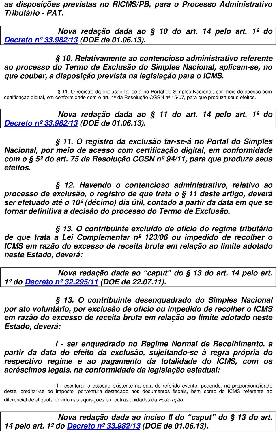 Relativamente ao contencioso administrativo referente ao processo do Termo de Exclusão do Simples Nacional, aplicam-se, no que couber, a disposição prevista na legislação para o ICMS. 11.