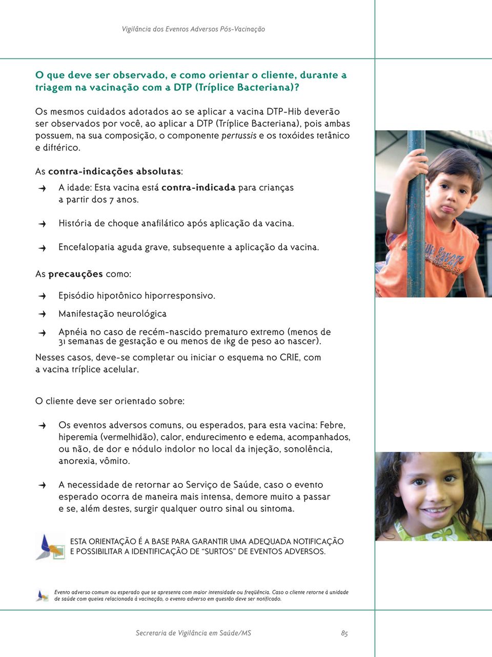 toxóides tetânico e diftérico. As contra-indicações absolutas: A idade: Esta vacina está contra-indicada para crianças a partir dos 7 anos. História de choque anafilático após aplicação da vacina.