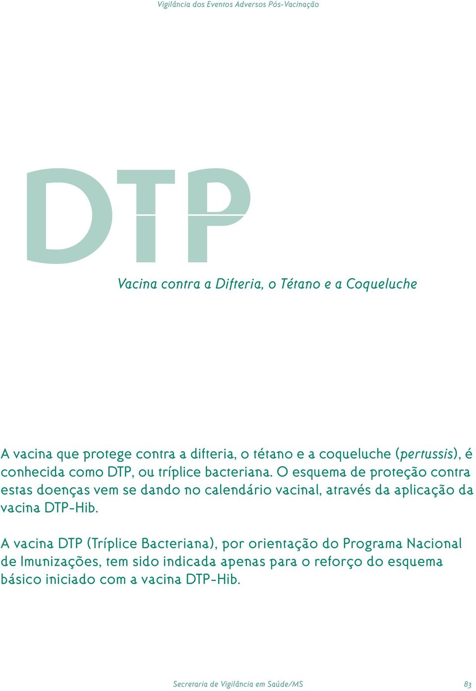 O esquema de proteção contra estas doenças vem se dando no calendário vacinal, através da aplicação da vacina DTP-Hib.