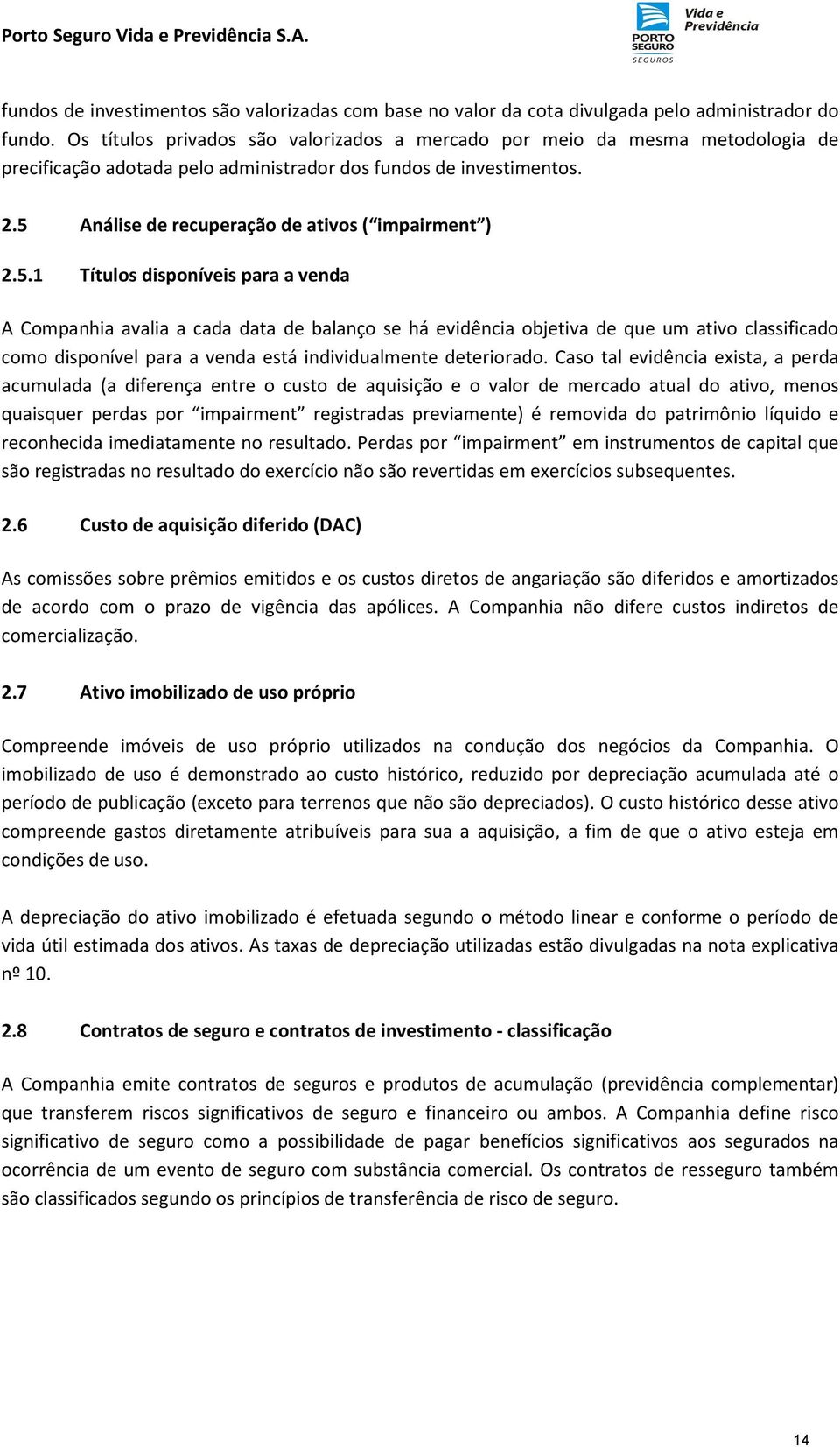 5 Análise de recuperação de ativos ( impairment ) 2.5.1 Títulos disponíveis para a venda A Companhia avalia a cada data de balanço se há evidência objetiva de que um ativo classificado como disponível para a venda está individualmente deteriorado.