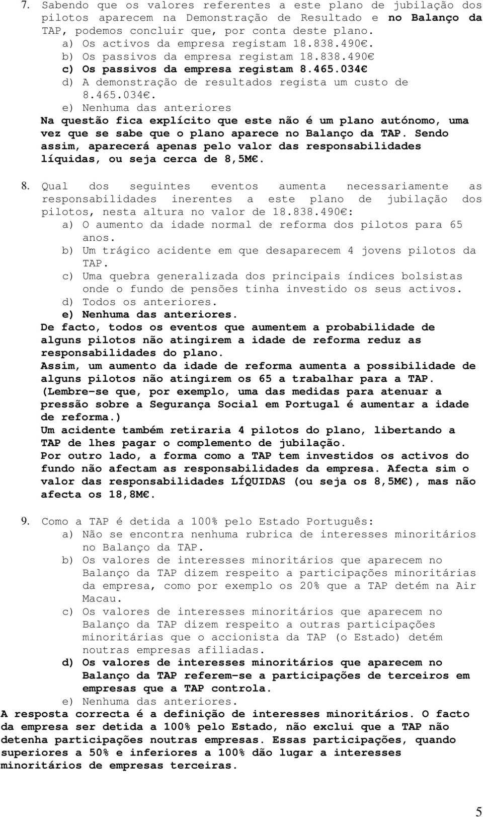 d) A demonstração de resultados regista um custo de 8.465.034. Na questão fica explícito que este não é um plano autónomo, uma vez que se sabe que o plano aparece no Balanço da TAP.