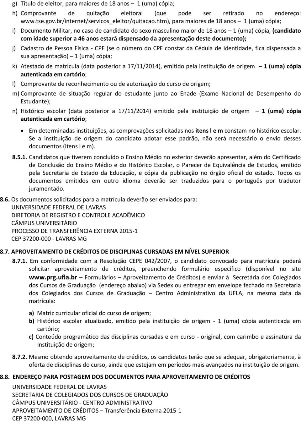 apresentação deste documento); j) Cadastro de Pessoa Física - CPF (se o número do CPF constar da Cédula de Identidade, fica dispensada a sua apresentação) 1 (uma) cópia; k) Atestado de matrícula