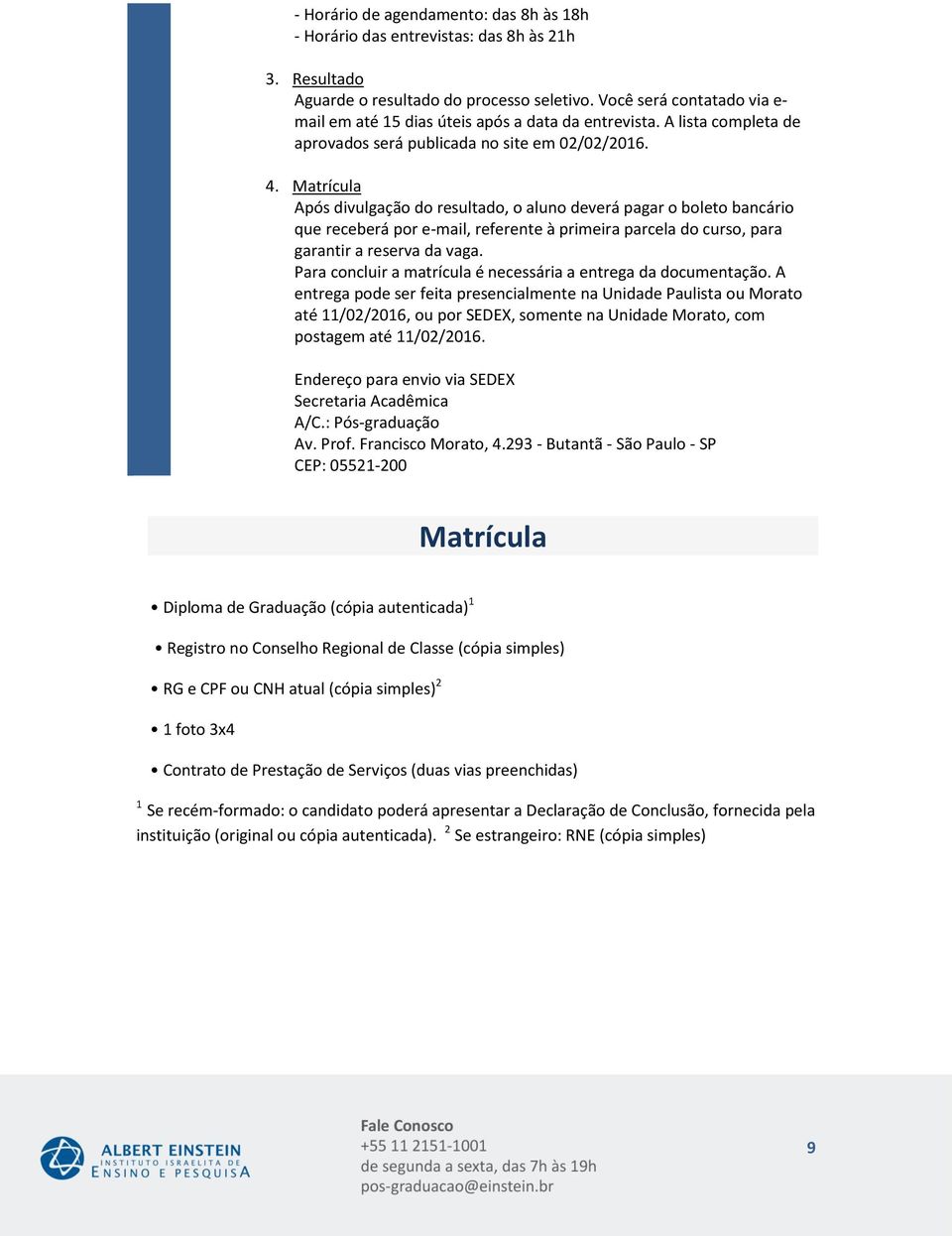 Matrícula Após divulgação do resultado, o aluno deverá pagar o boleto bancário que receberá por e-mail, referente à primeira parcela do curso, para garantir a reserva da vaga.