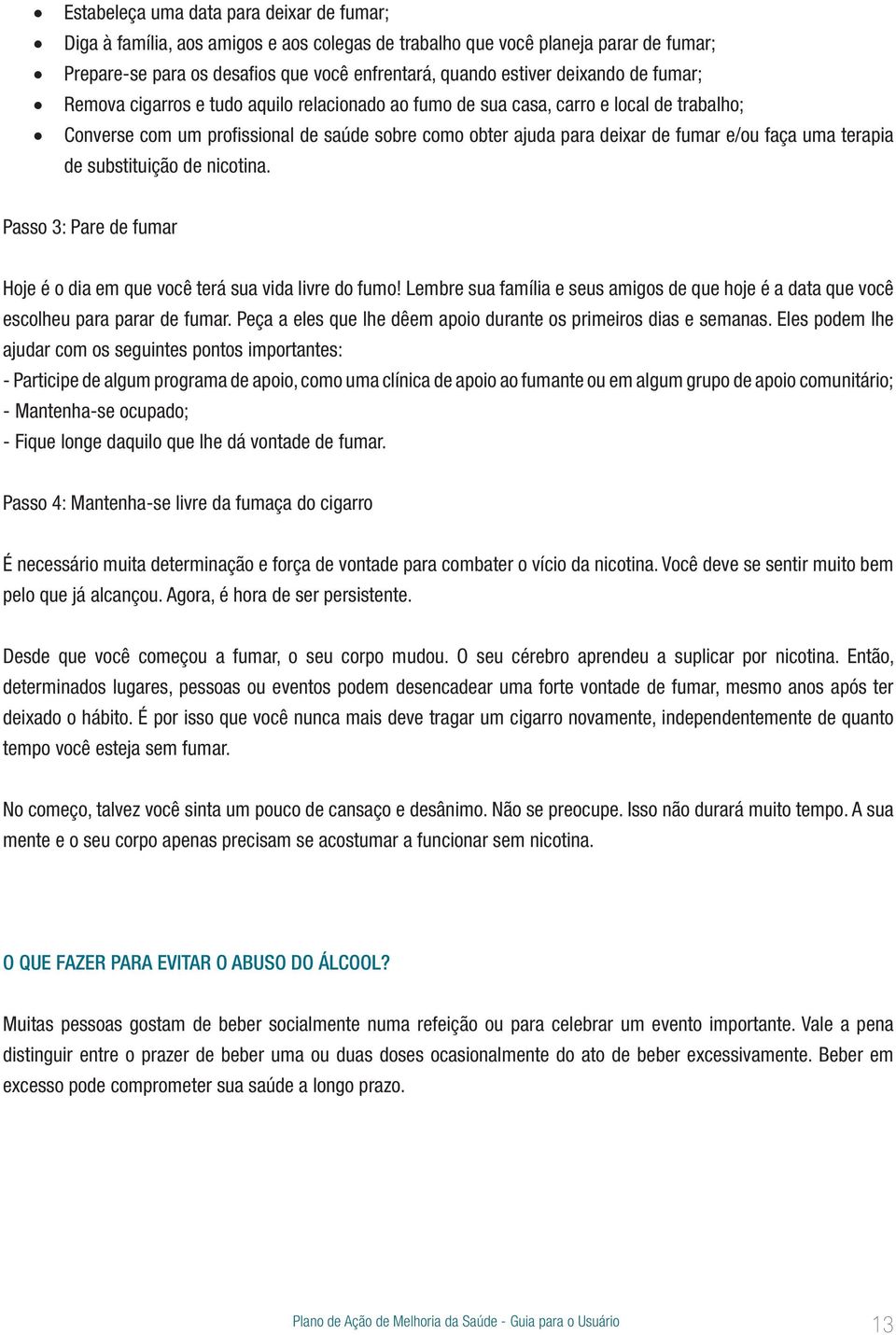 faça uma terapia de substituição de nicotina. Passo 3: Pare de fumar Hoje é o dia em que você terá sua vida livre do fumo!