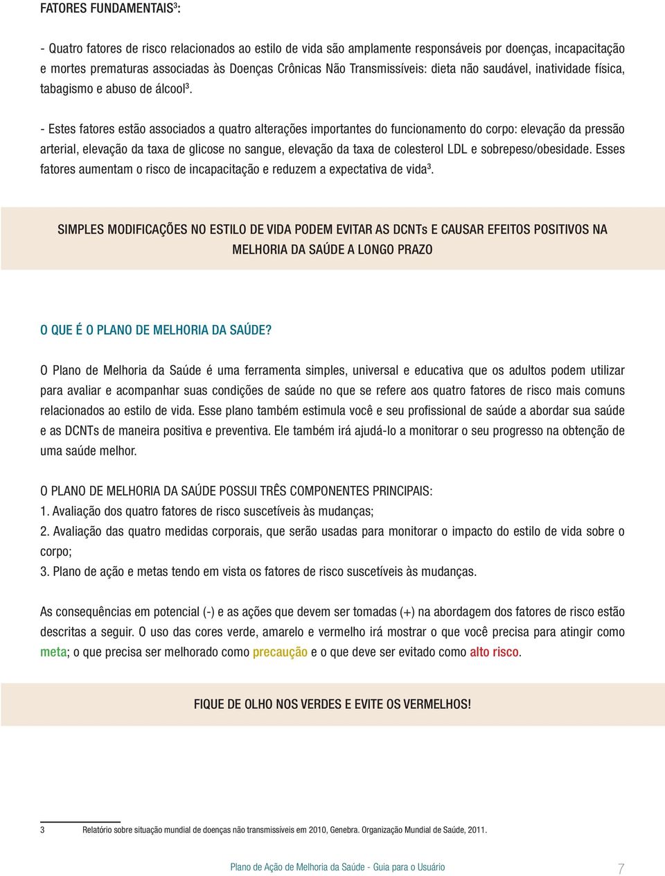 - Estes fatores estão associados a quatro alterações importantes do funcionamento do corpo: elevação da pressão arterial, elevação da taxa de glicose no sangue, elevação da taxa de colesterol LDL e