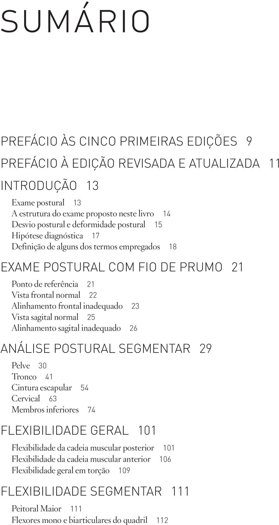 sagital normal 25 Alinhamento sagital inadequado 26 ANÁLISE POSTURAL SEGMENTAR 29 Pelve 30 Tronco 41 Cintura escapular 54 Cervical 63 Membros inferiores 74 FLEXIBILIDADE GERAL 101 Flexibilidade da