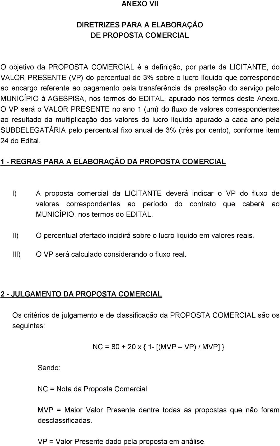 O VP será o VALOR PRESENTE no ano (um) do fluxo de valores correspondentes ao resultado da multiplicação dos valores do lucro líquido apurado a cada ano pela SUBDELEGATÁRIA pelo percentual fixo anual