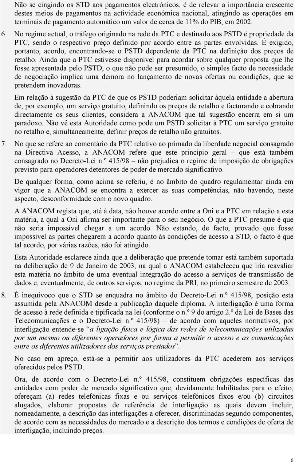 No regime actual, o tráfego originado na rede da PTC e destinado aos PSTD é propriedade da PTC, sendo o respectivo preço definido por acordo entre as partes envolvidas.