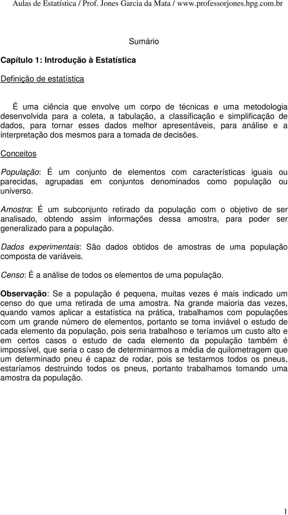 Conceitos População: É um conjunto de elementos com características iguais ou parecidas, agrupadas em conjuntos denominados como população ou universo.