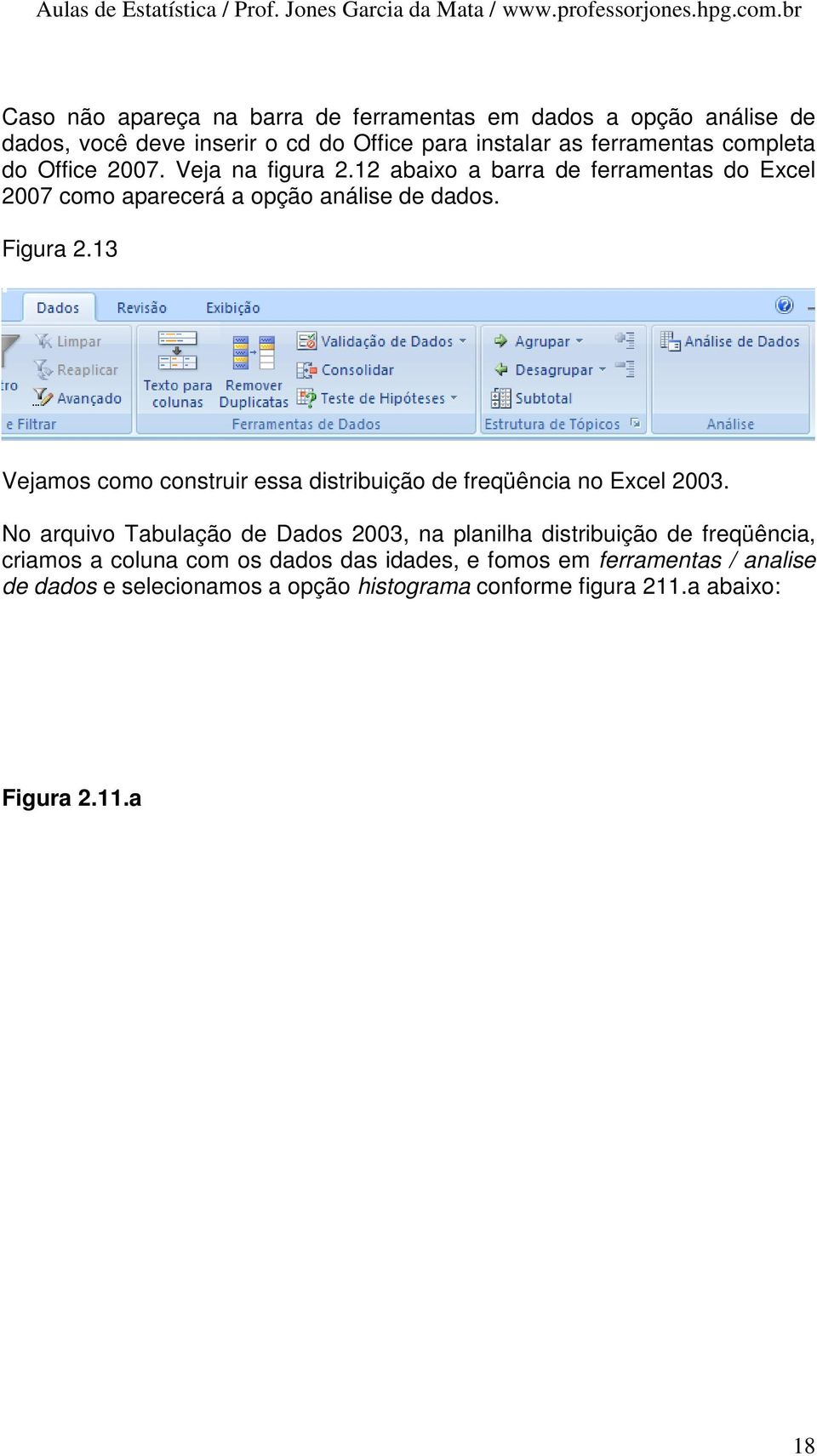 13 Vejamos como construir essa distribuição de freqüência no Excel 2003.