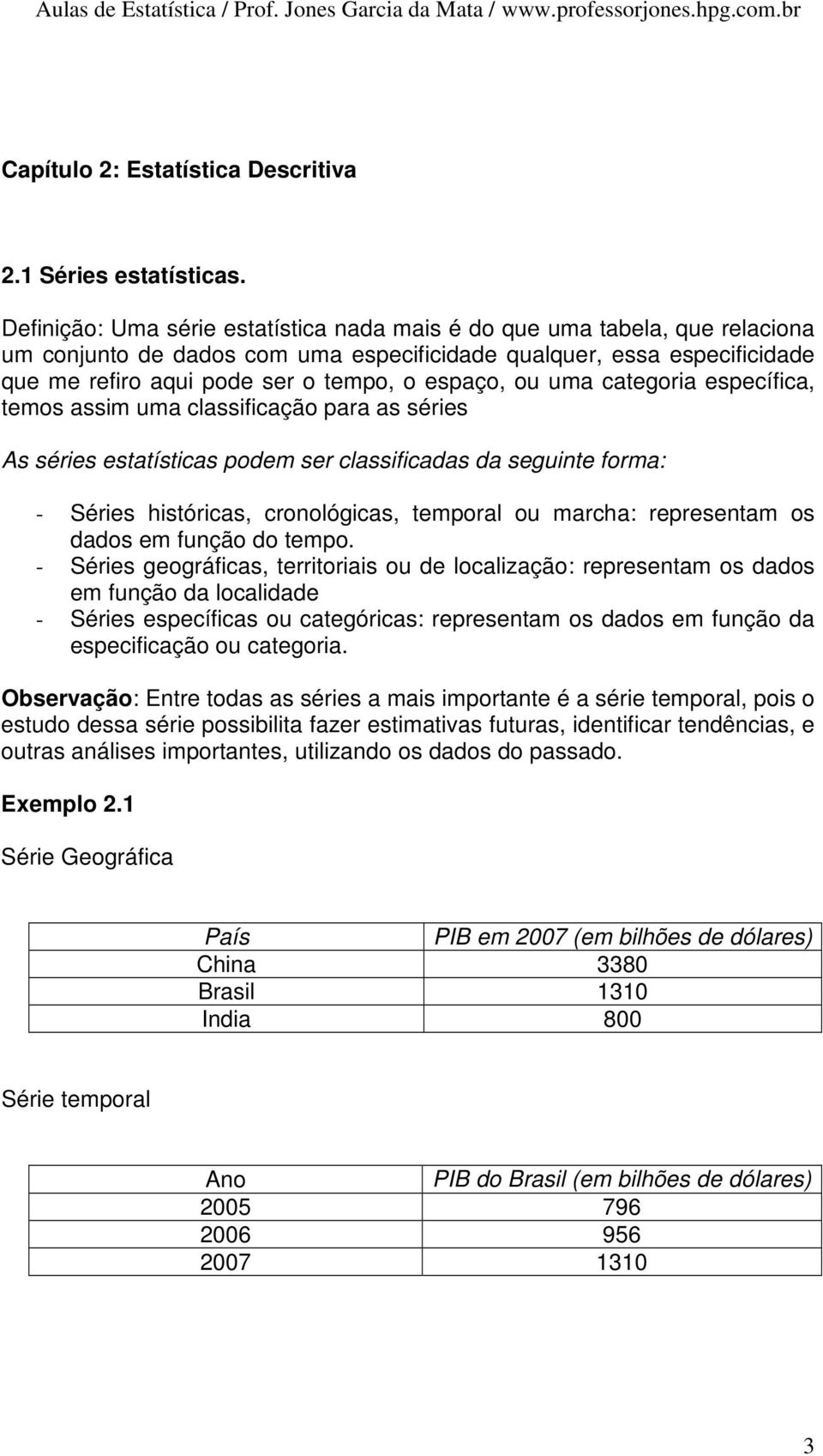 ou uma categoria específica, temos assim uma classificação para as séries As séries estatísticas podem ser classificadas da seguinte forma: - Séries históricas, cronológicas, temporal ou marcha: