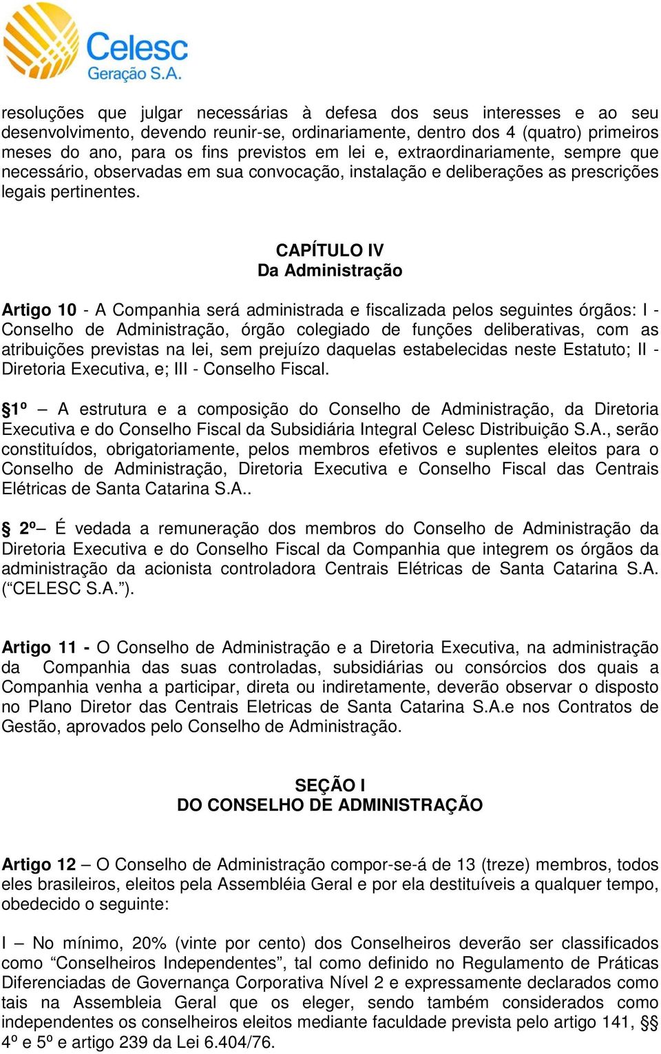 CAPÍTULO IV Da Administração Artigo 10 - A Companhia será administrada e fiscalizada pelos seguintes órgãos: I - Conselho de Administração, órgão colegiado de funções deliberativas, com as