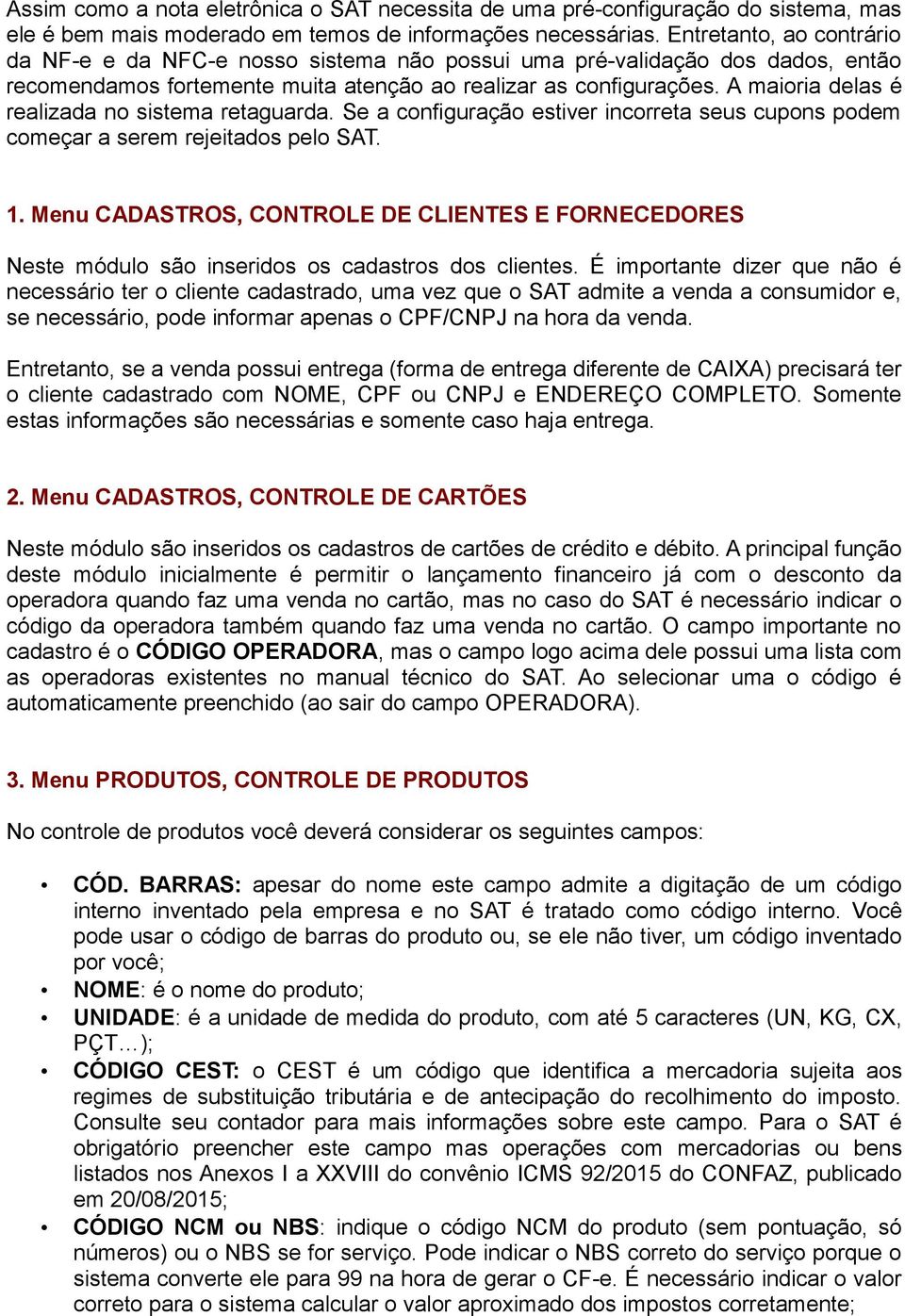 A maioria delas é realizada no sistema retaguarda. Se a configuração estiver incorreta seus cupons podem começar a serem rejeitados pelo SAT. 1.