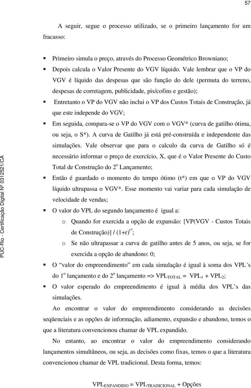 Custos Totais de Construção, já que este independe do VGV; Em seguida, compara-se o VP do VGV com o VGV* (curva de gatilho ótima, ou seja, o S*).