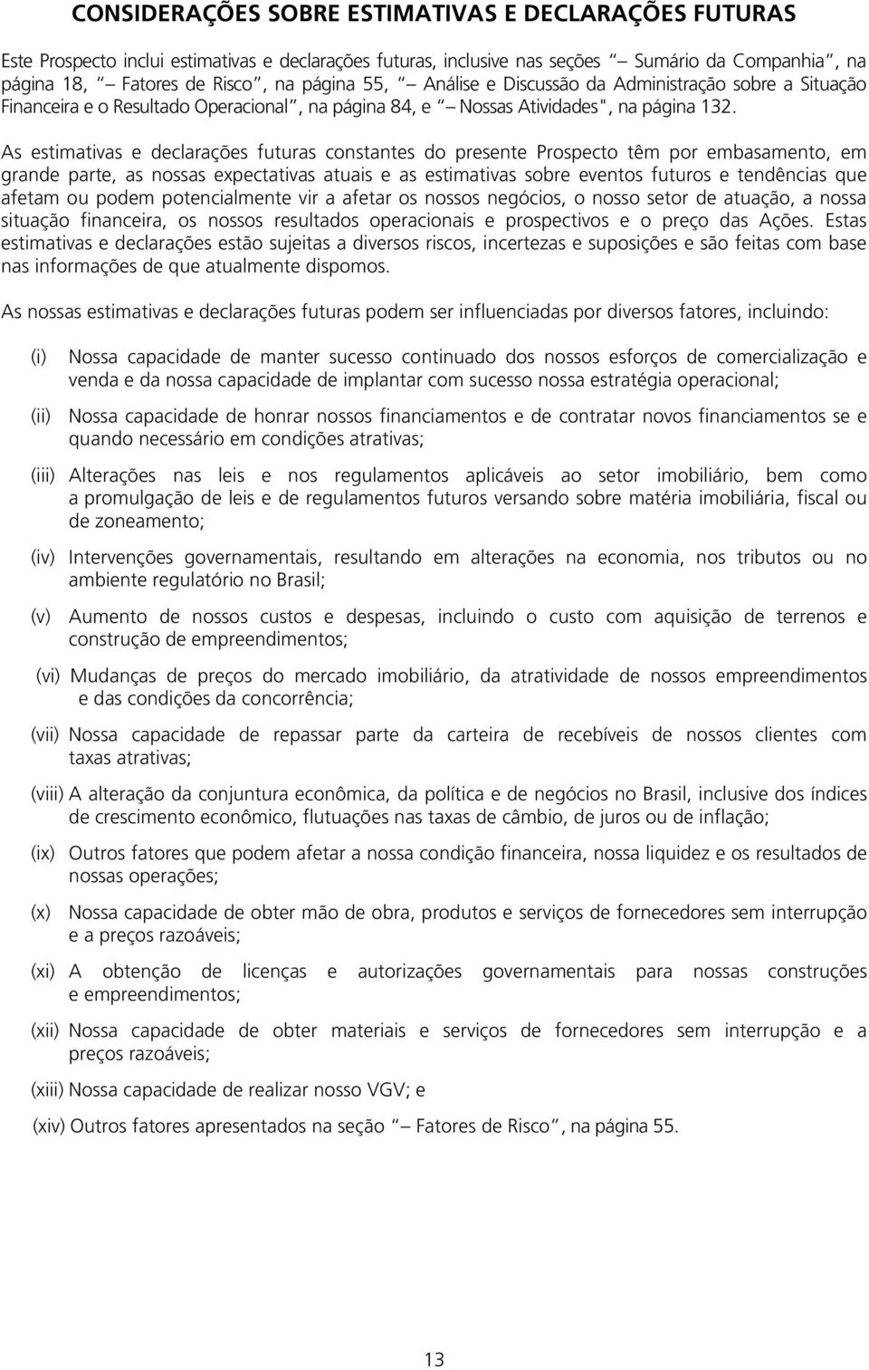 As estimativas e declarações futuras constantes do presente Prospecto têm por embasamento, em grande parte, as nossas expectativas atuais e as estimativas sobre eventos futuros e tendências que