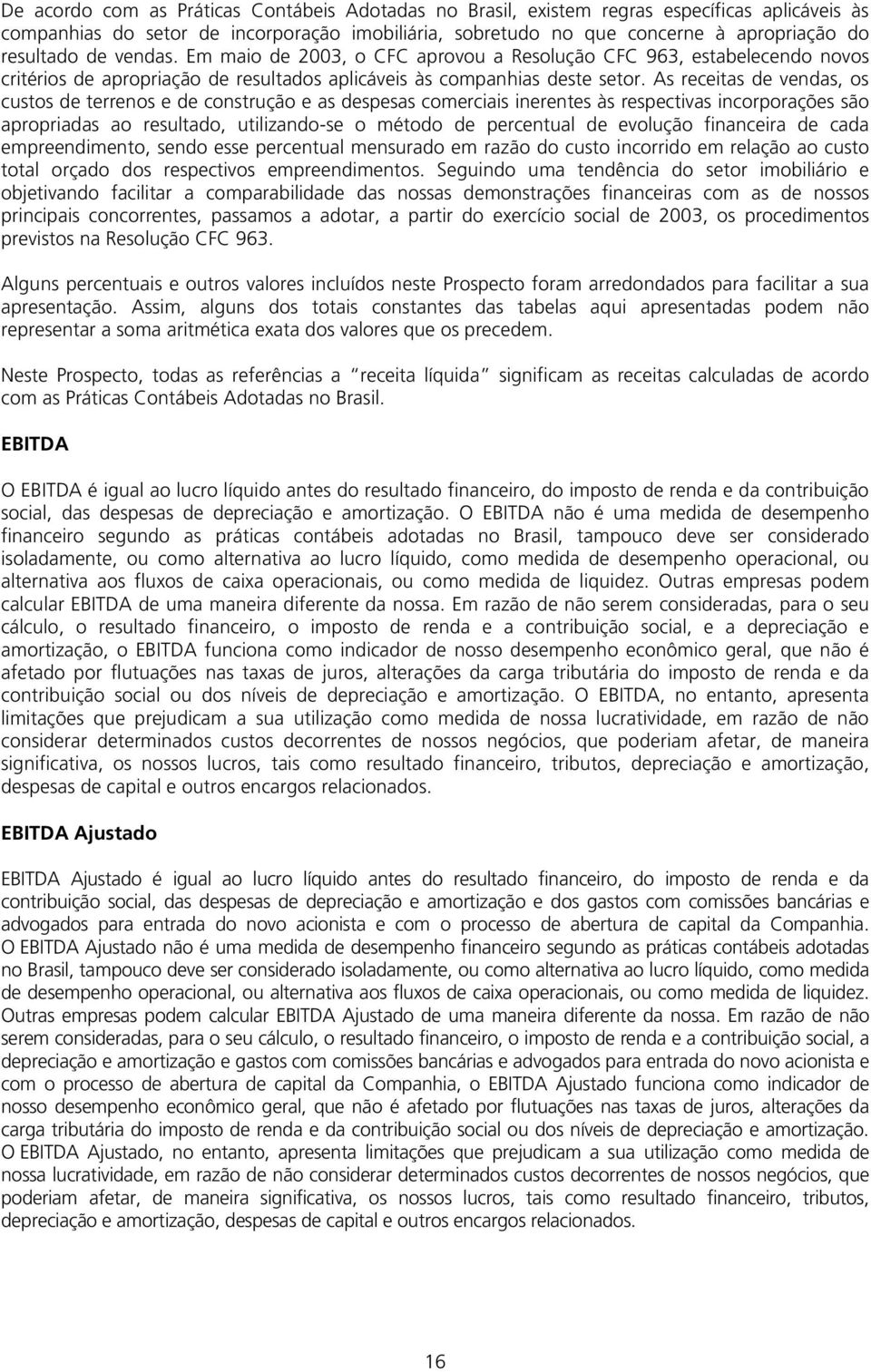 As receitas de vendas, os custos de terrenos e de construção e as despesas comerciais inerentes às respectivas incorporações são apropriadas ao resultado, utilizando-se o método de percentual de