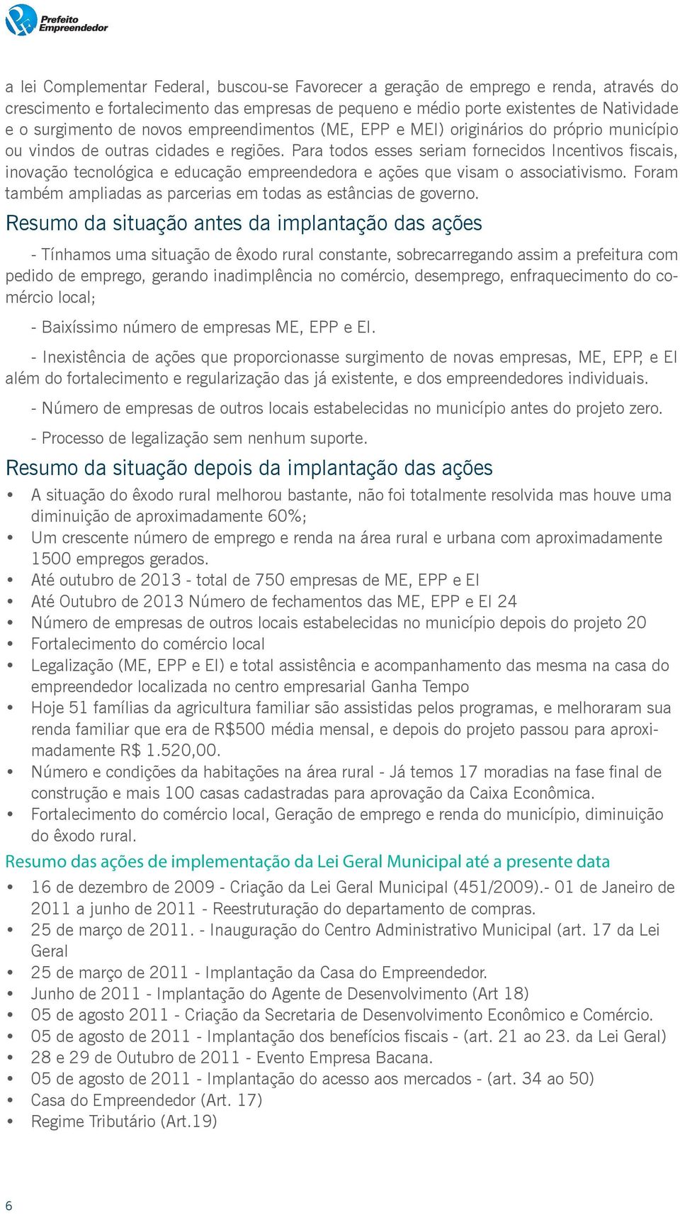 Para todos esses seriam fornecidos Incentivos fiscais, inovação tecnológica e educação empreendedora e ações que visam o associativismo.