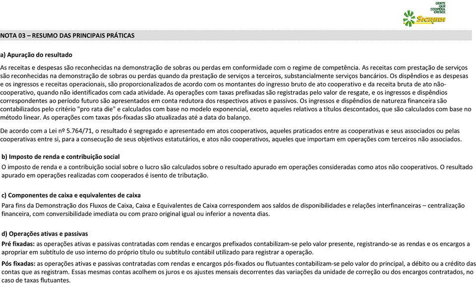 Os dispêndios e as despesas e os ingressos e receitas operacionais, são proporcionalizados de acordo com os montantes do ingresso bruto de ato cooperativo e da receita bruta de ato nãocooperativo,