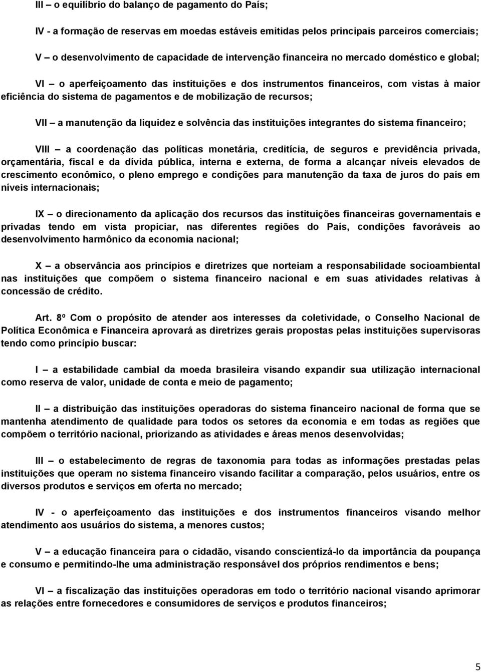 VII a manutenção da liquidez e solvência das instituições integrantes do sistema financeiro; VIII a coordenação das políticas monetária, creditícia, de seguros e previdência privada, orçamentária,