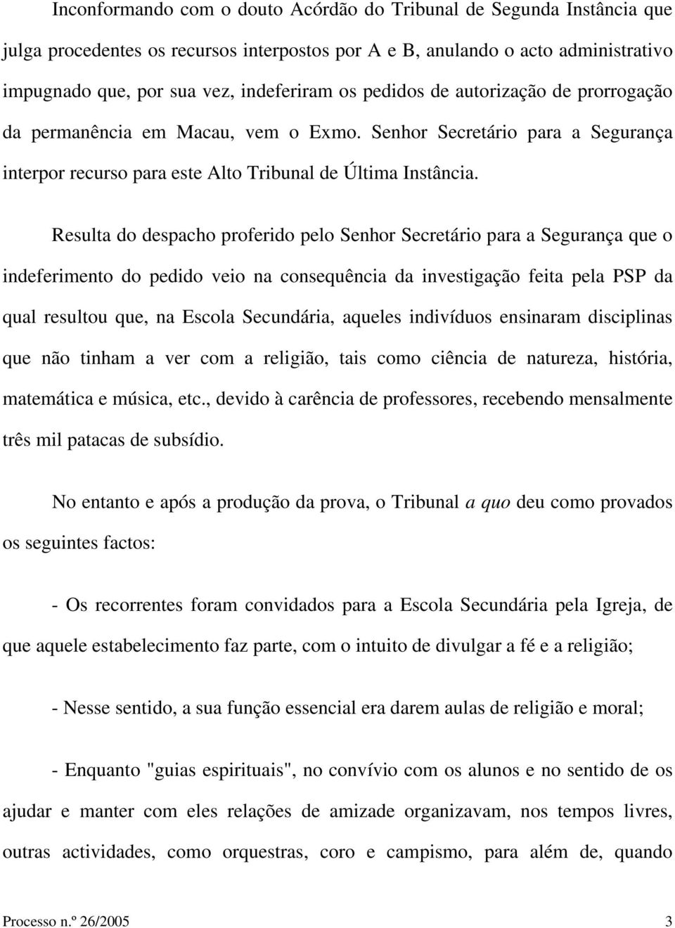 Resulta do despacho proferido pelo Senhor Secretário para a Segurança que o indeferimento do pedido veio na consequência da investigação feita pela PSP da qual resultou que, na Escola Secundária,