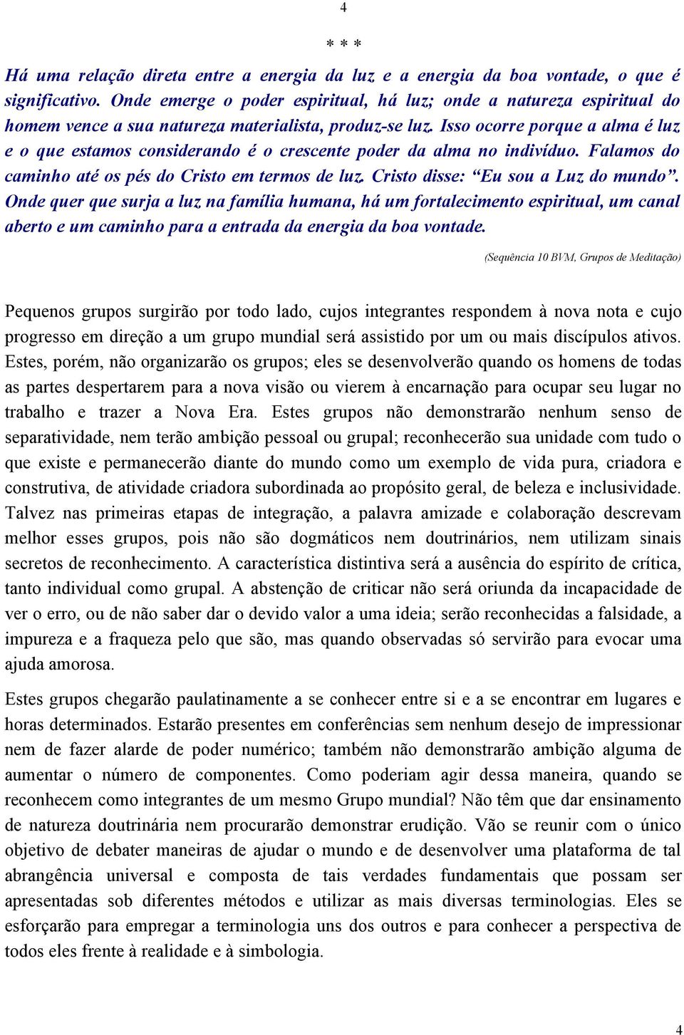 Isso ocorre porque a alma é luz e o que estamos considerando é o crescente poder da alma no indivíduo. Falamos do caminho até os pés do Cristo em termos de luz. Cristo disse: Eu sou a Luz do mundo.