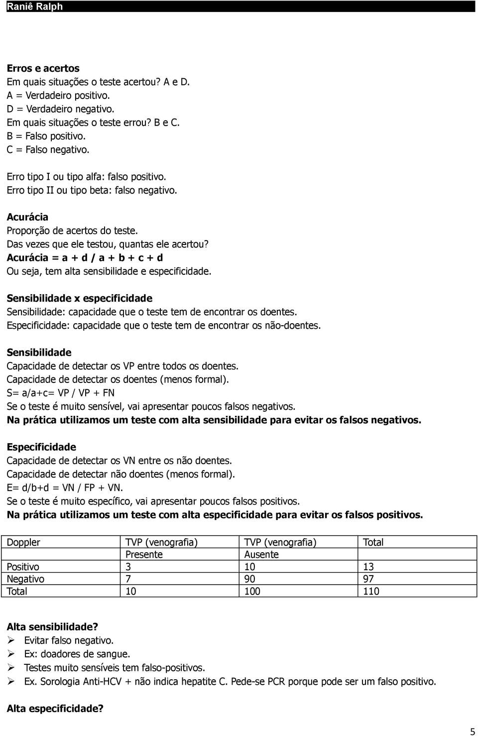 Acurácia = a + d / a + b + c + d Ou seja, tem alta sensibilidade e especificidade. Sensibilidade x especificidade Sensibilidade: capacidade que o teste tem de encontrar os doentes.