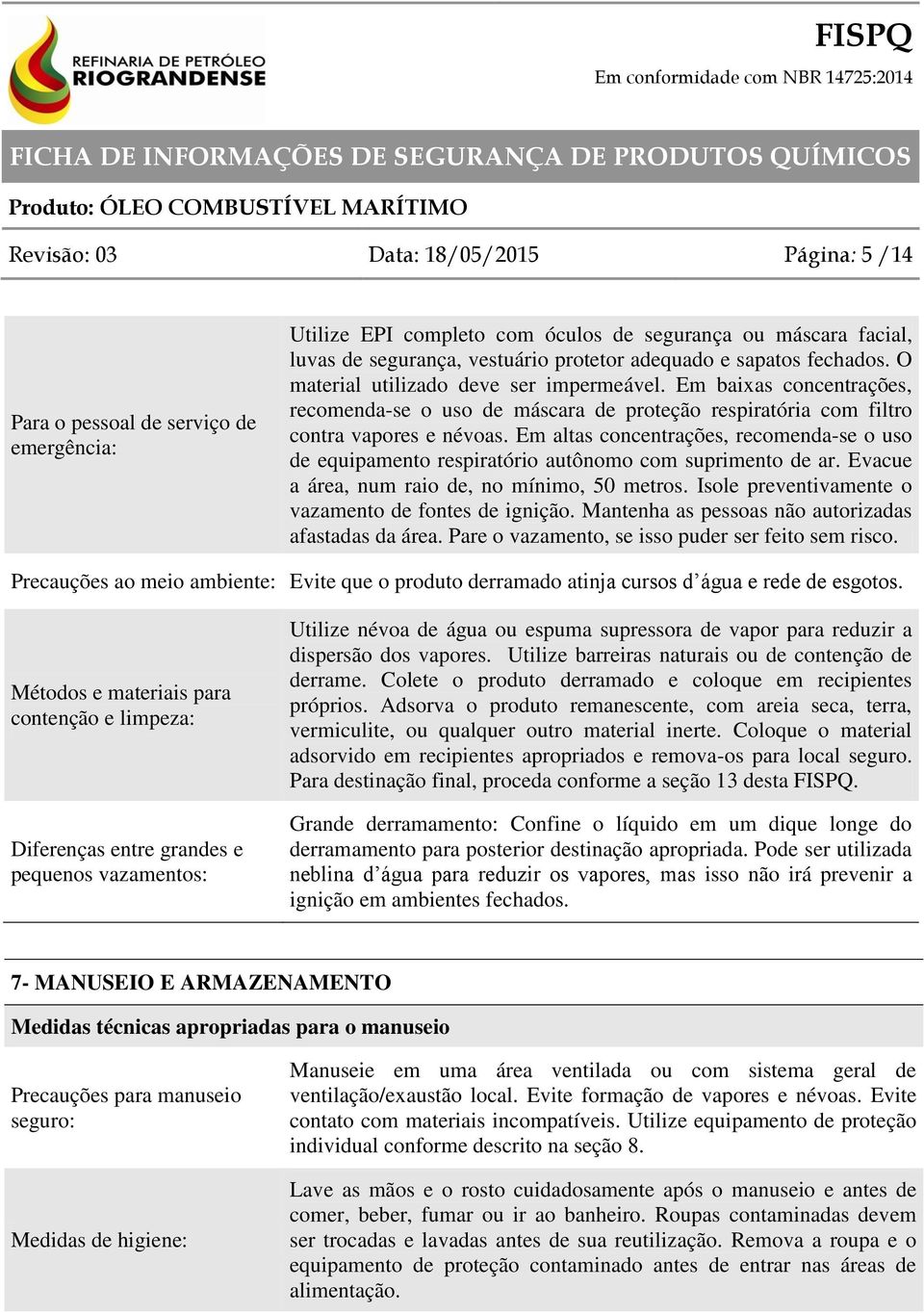 Em altas concentrações, recomenda-se o uso de equipamento respiratório autônomo com suprimento de ar. Evacue a área, num raio de, no mínimo, 50 metros.