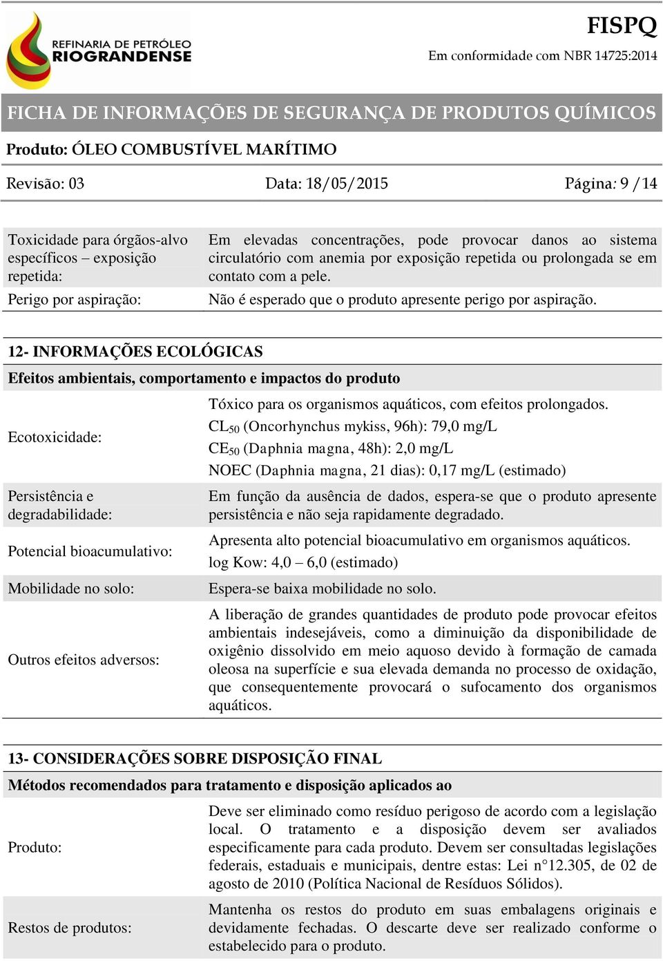 12- INFORMAÇÕES ECOLÓGICAS Efeitos ambientais, comportamento e impactos do produto Ecotoxicidade: Persistência e degradabilidade: Potencial bioacumulativo: Mobilidade no solo: Outros efeitos