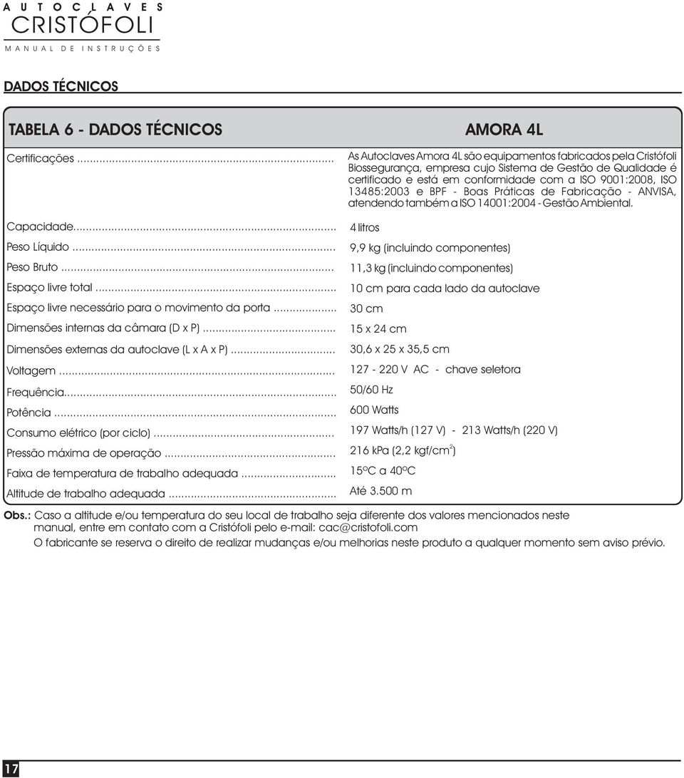 13485:2003 e BPF - Boas Práticas de Fabricação - ANVISA, atendendo também a ISO 14001:2004 - Gestão Ambiental. Capacidade... Peso Líquido... Peso Bruto... Espaço livre total.