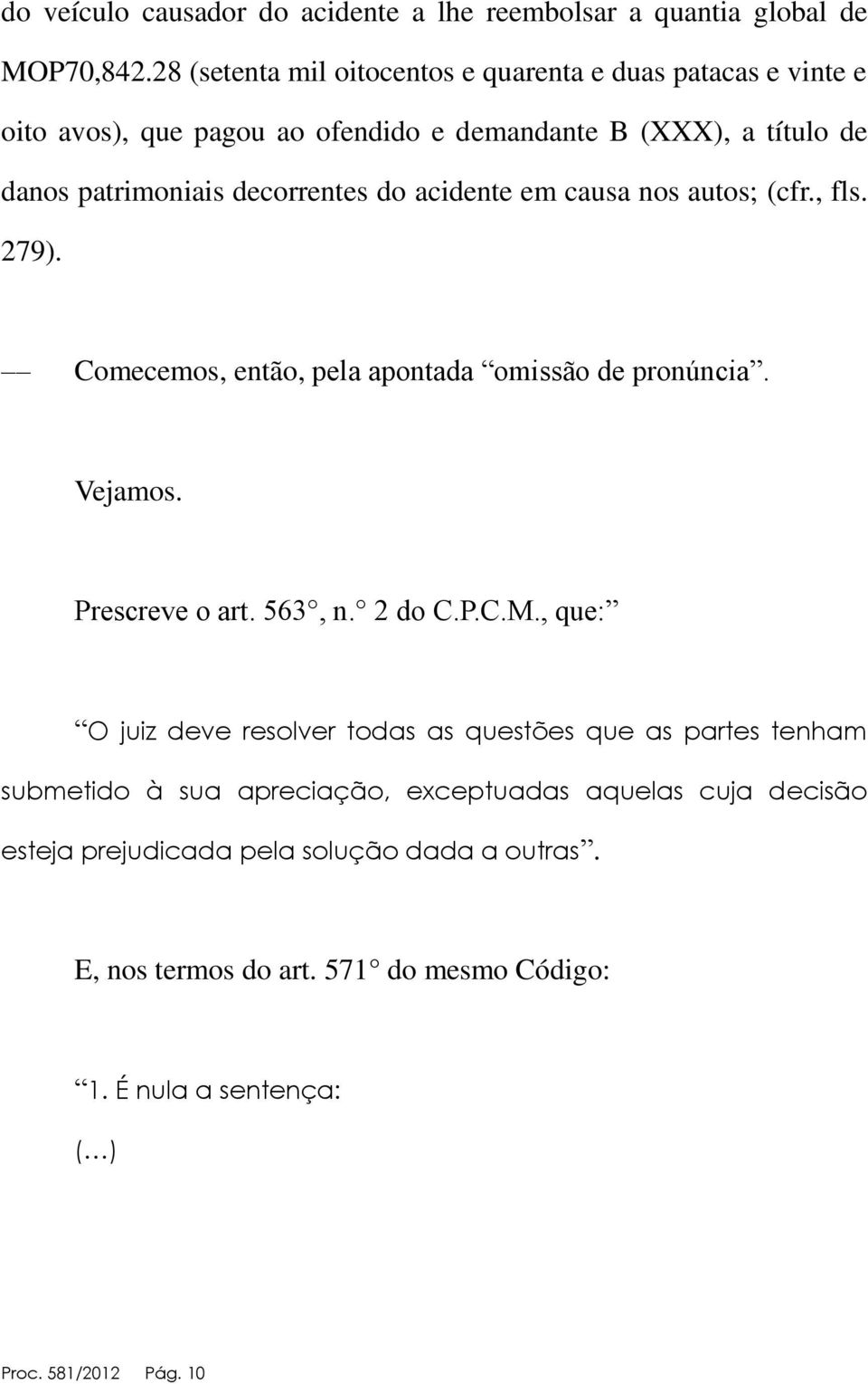 acidente em causa nos autos; (cfr., fls. 279). Comecemos, então, pela apontada omissão de pronúncia. Vejamos. Prescreve o art. 563, n. 2 do C.P.C.M.