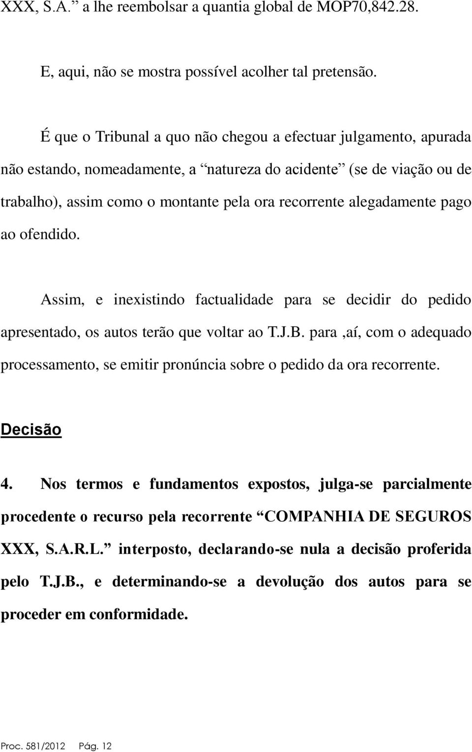 alegadamente pago ao ofendido. Assim, e inexistindo factualidade para se decidir do pedido apresentado, os autos terão que voltar ao T.J.B.