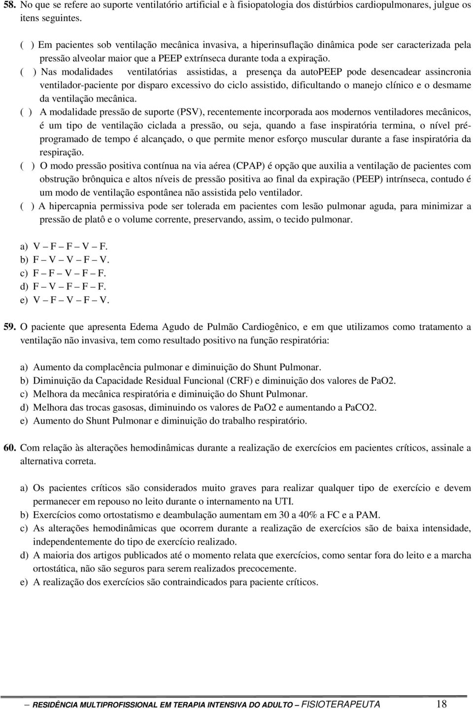 ( ) Nas modalidades ventilatórias assistidas, a presença da autopeep pode desencadear assincronia ventilador-paciente por disparo excessivo do ciclo assistido, dificultando o manejo clínico e o