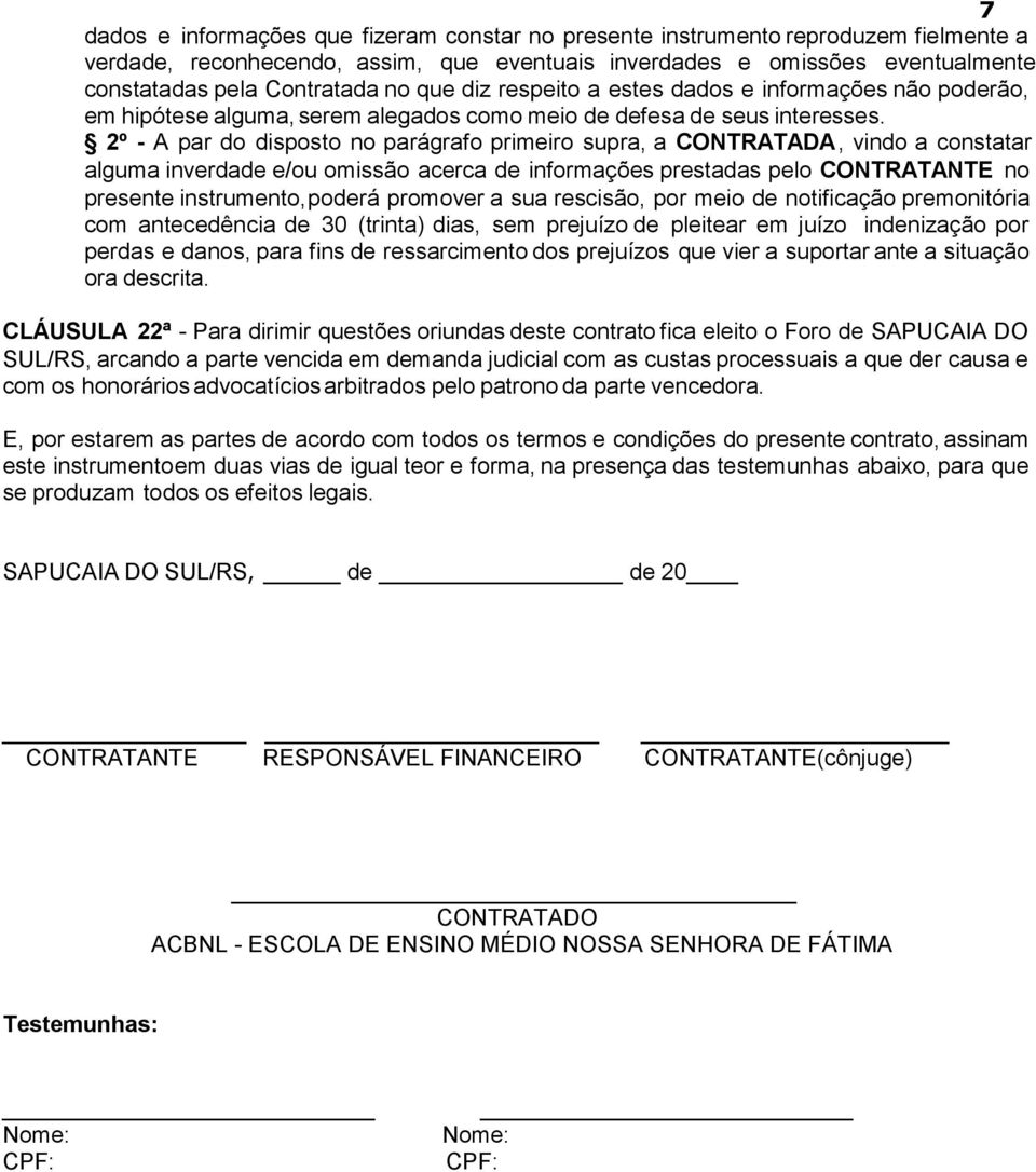 2º - A par do disposto no parágrafo primeiro supra, a CONTRATADA, vindo a constatar alguma inverdade e/ou omissão acerca de informações prestadas pelo CONTRATANTE no presente instrumento, poderá