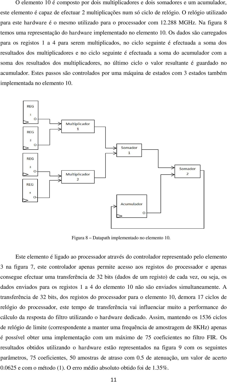 Os dados são carregados para os registos 1 a 4 para serem multiplicados, no ciclo seguinte é efectuada a soma dos resultados dos multiplicadores e no ciclo seguinte é efectuada a soma do acumulador