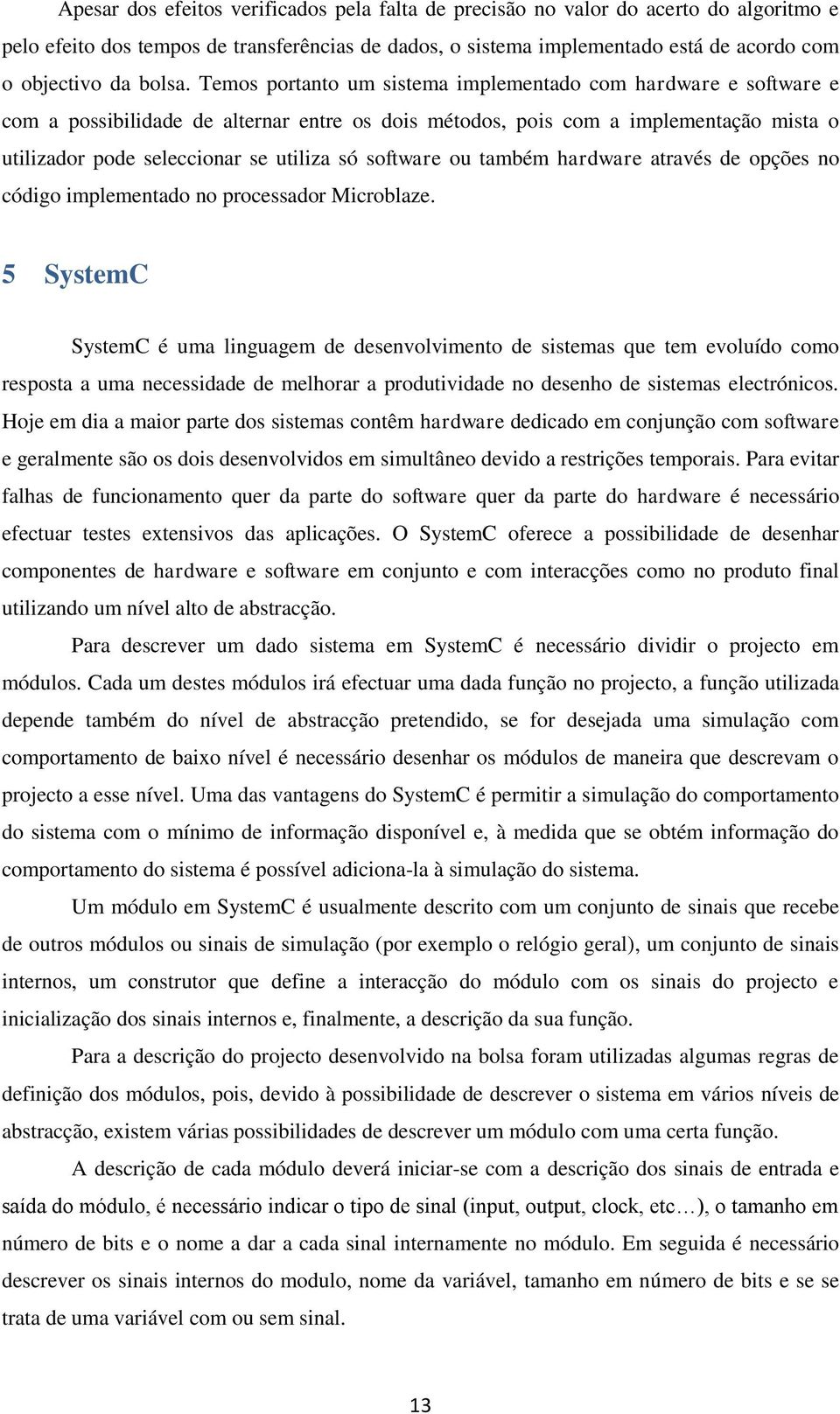 Temos portanto um sistema implementado com hardware e software e com a possibilidade de alternar entre os dois métodos, pois com a implementação mista o utilizador pode seleccionar se utiliza só