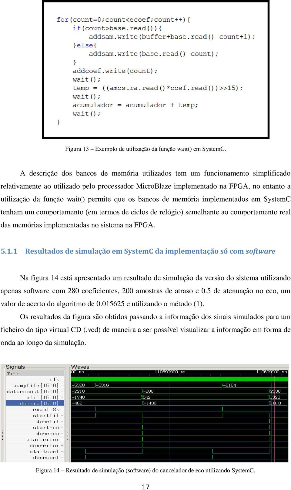 permite que os bancos de memória implementados em SystemC tenham um comportamento (em termos de ciclos de relógio) semelhante ao comportamento real das memórias implementadas no sistema na FPGA. 5.1.