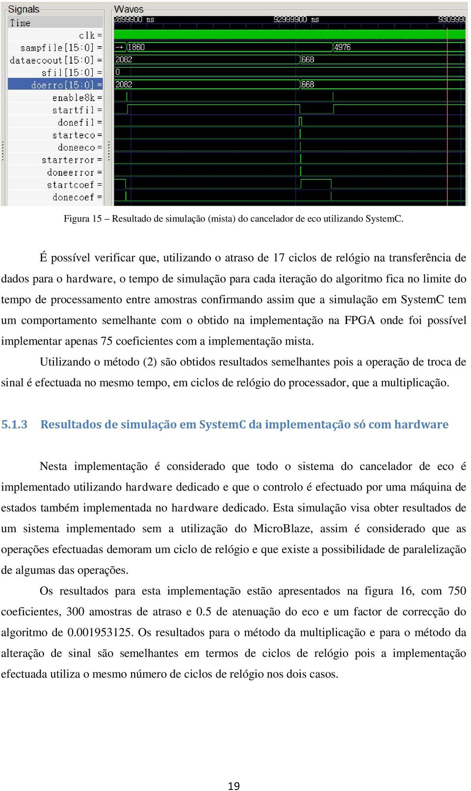 processamento entre amostras confirmando assim que a simulação em SystemC tem um comportamento semelhante com o obtido na implementação na FPGA onde foi possível implementar apenas 75 coeficientes