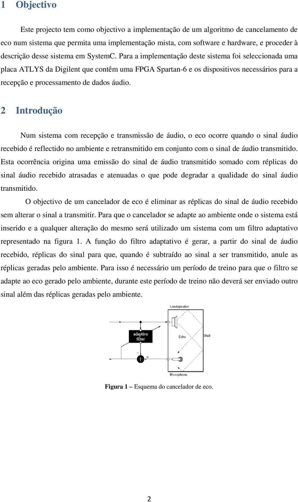 Para a implementação deste sistema foi seleccionada uma placa ATLYS da Digilent que contêm uma FPGA Spartan-6 e os dispositivos necessários para a recepção e processamento de dados áudio.