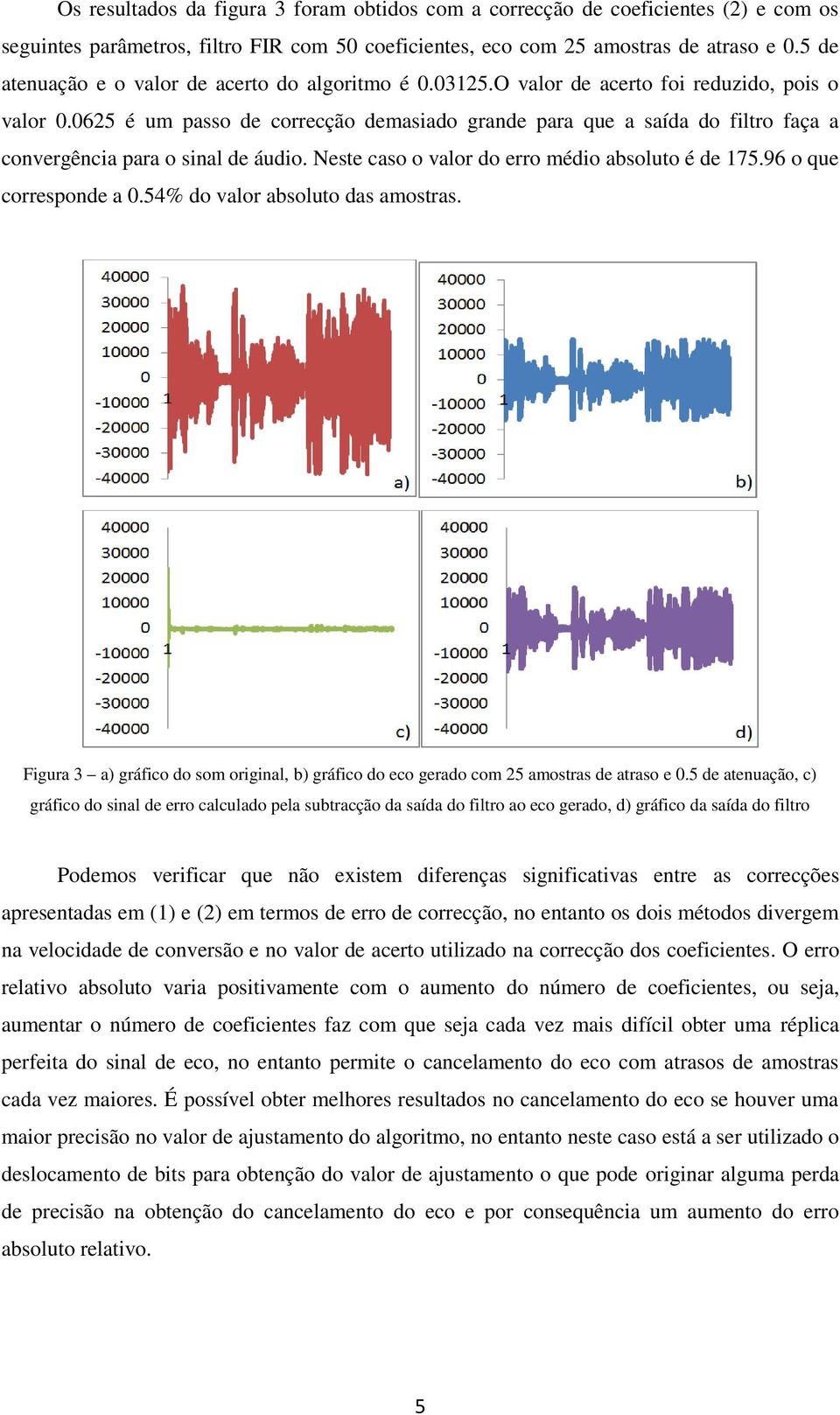 0625 é um passo de correcção demasiado grande para que a saída do filtro faça a convergência para o sinal de áudio. Neste caso o valor do erro médio absoluto é de 175.96 o que corresponde a 0.