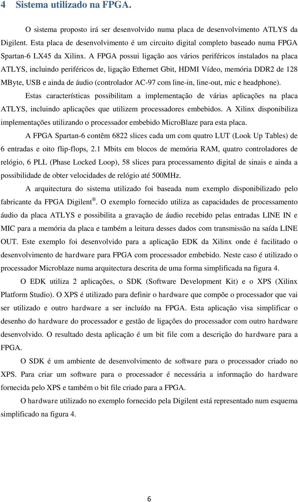 A FPGA possui ligação aos vários periféricos instalados na placa ATLYS, incluindo periféricos de, ligação Ethernet Gbit, HDMI Vídeo, memória DDR2 de 128 MByte, USB e ainda de áudio (controlador AC-97