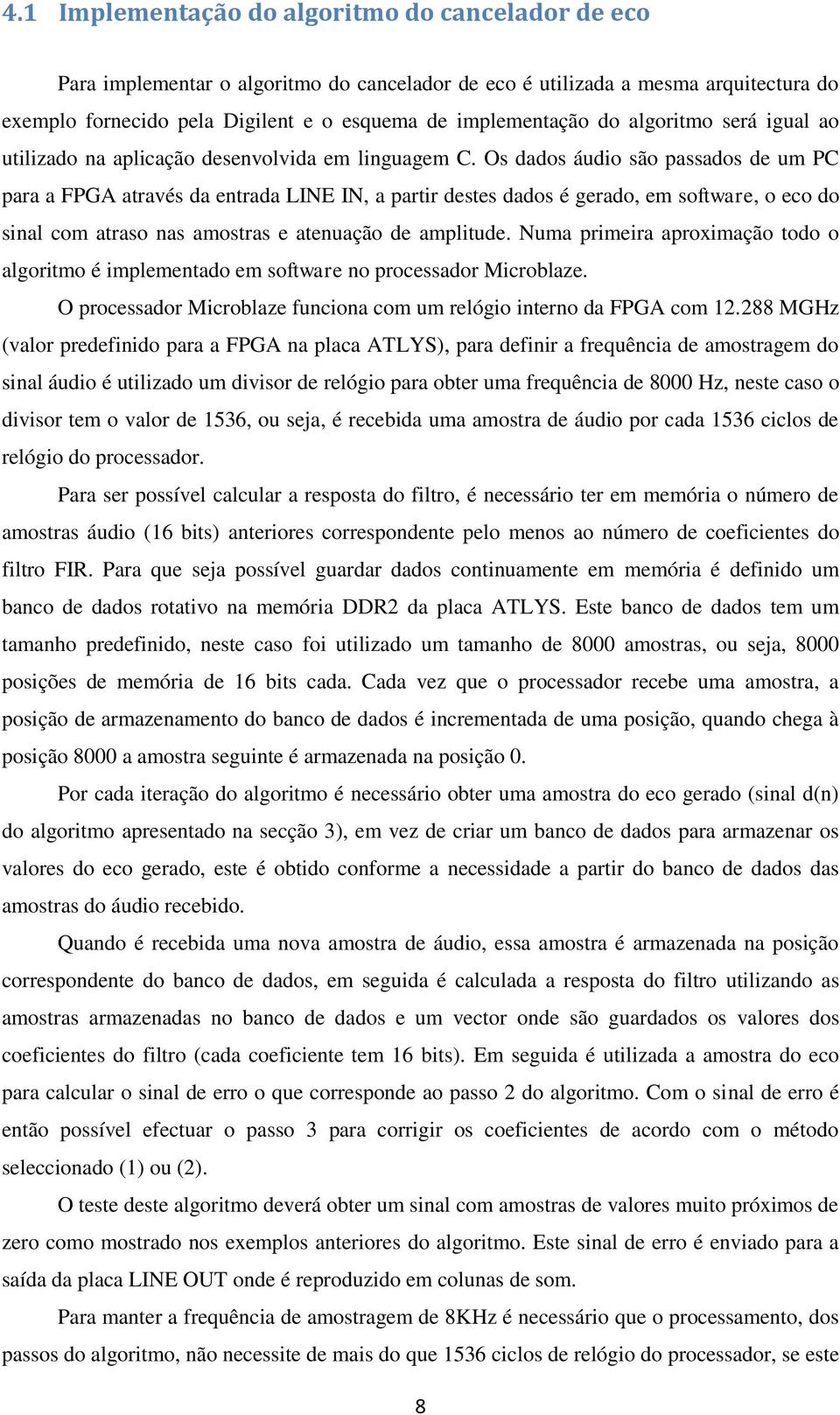 Os dados áudio são passados de um PC para a FPGA através da entrada LINE IN, a partir destes dados é gerado, em software, o eco do sinal com atraso nas amostras e atenuação de amplitude.