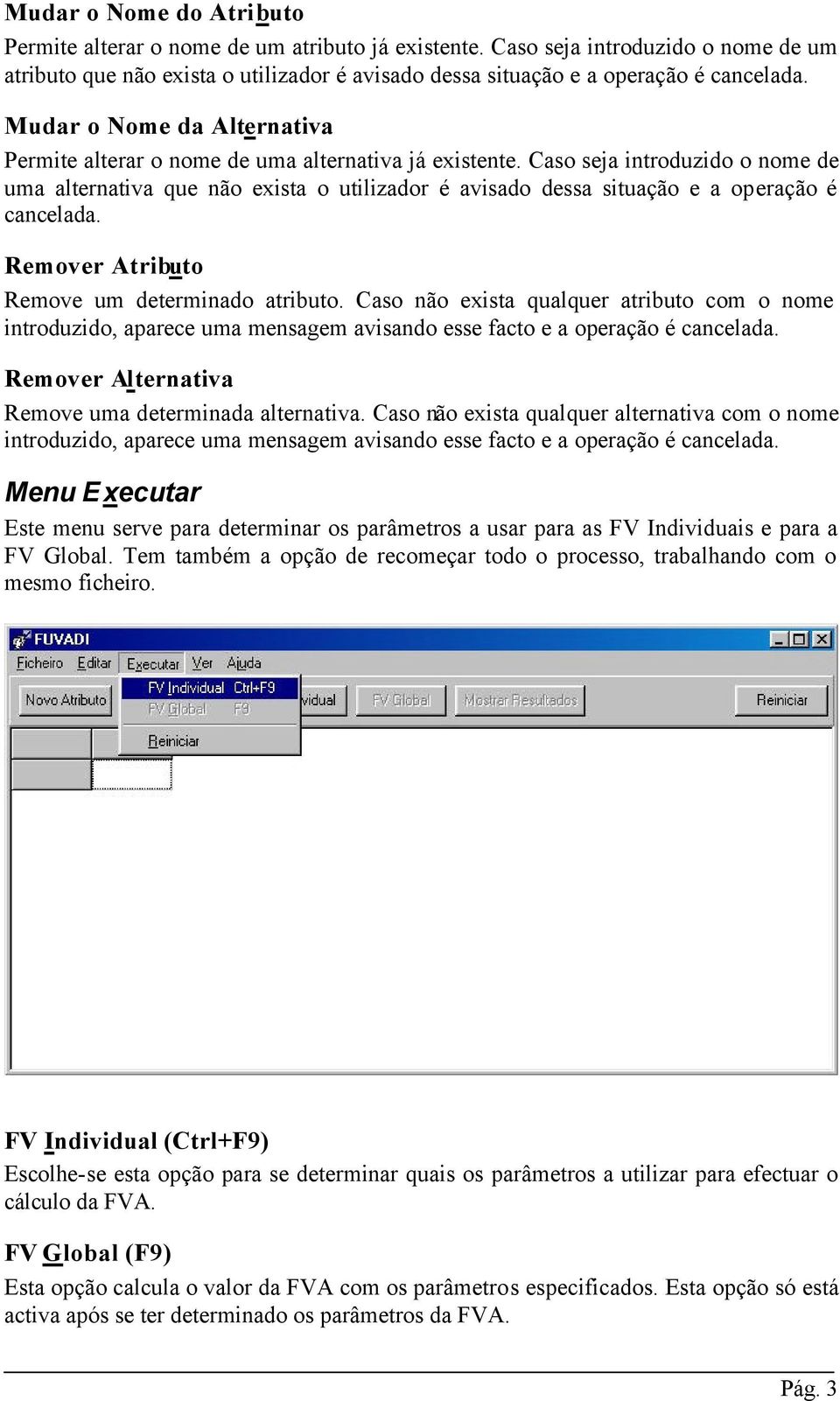 Caso seja introduzido o nome de uma alternativa que não exista o utilizador é avisado dessa situação e a operação é cancelada. Remover Atributo Remove um determinado atributo.