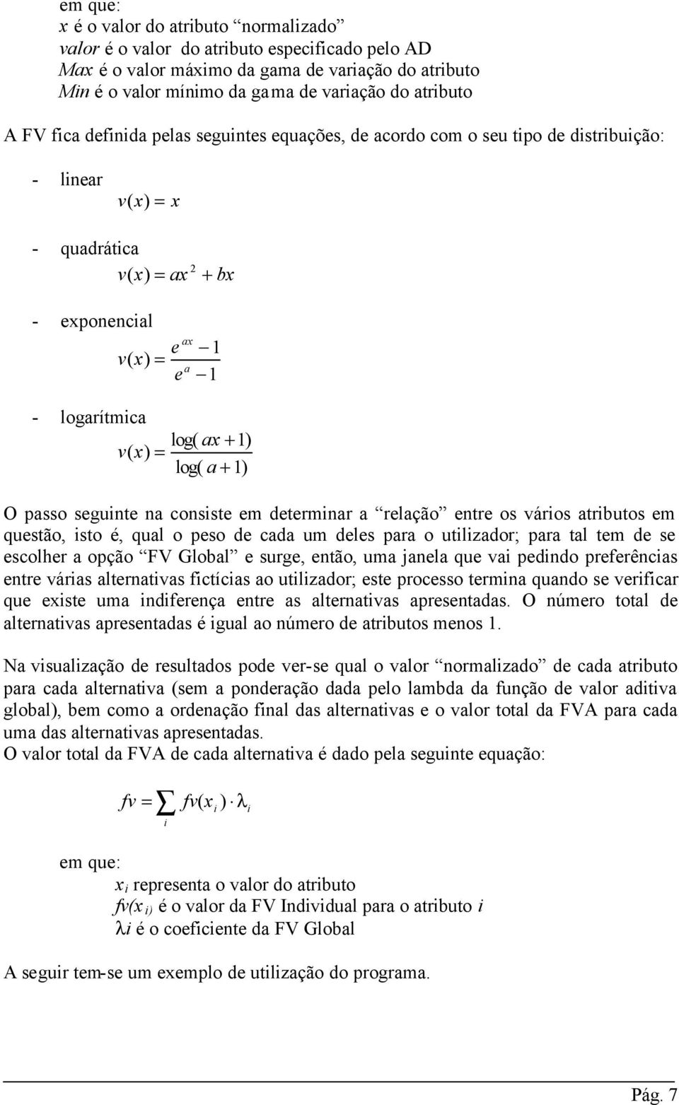 1) v ( x) = log( a + 1) O passo seguinte na consiste em determinar a relação entre os vários atributos em questão, isto é, qual o peso de cada um deles para o utilizador; para tal tem de se escolher