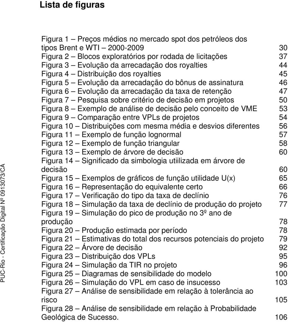 de decisão em projetos 50 Figura 8 Exemplo de análise de decisão pelo conceito de VME 53 Figura 9 Comparação entre VPLs de projetos 54 Figura 10 Distribuições com mesma média e desvios diferentes 56