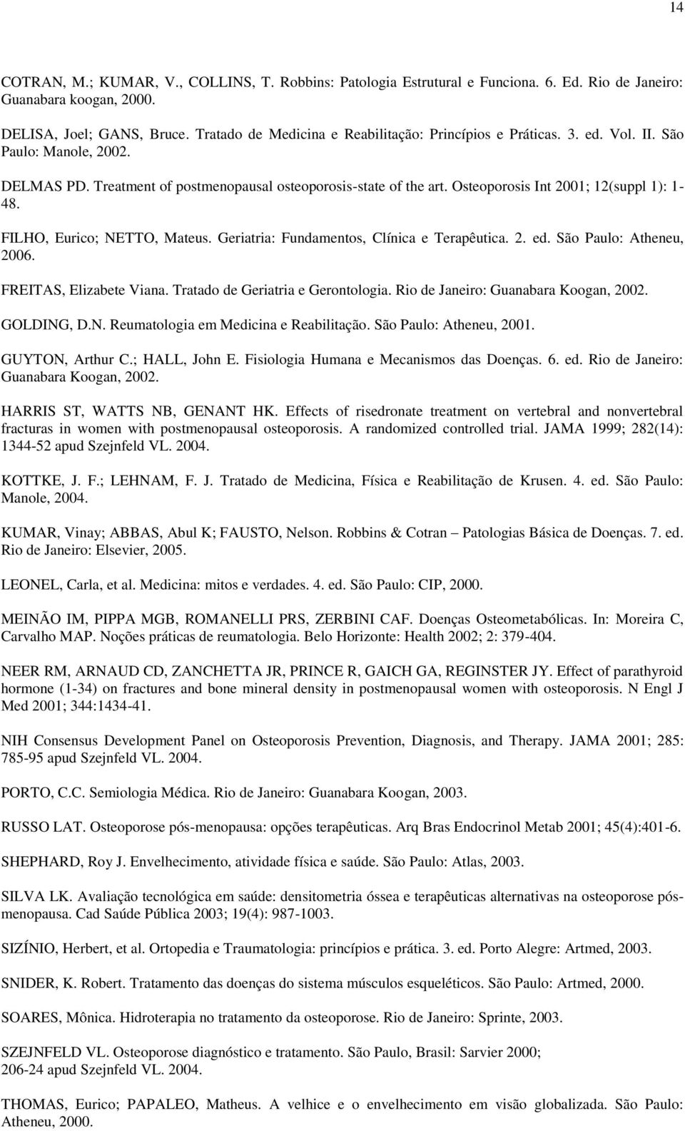 Osteoporosis Int 2001; 12(suppl 1): 1-48. FILHO, Eurico; NETTO, Mateus. Geriatria: Fundamentos, Clínica e Terapêutica. 2. ed. São Paulo: Atheneu, 2006. FREITAS, Elizabete Viana.