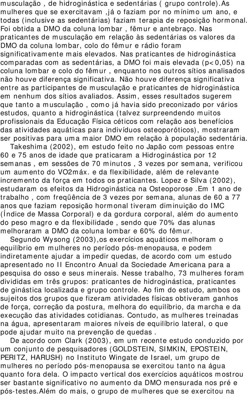 Nas praticantes de musculação em relação às sedentárias os valores da DMO da coluna lombar, colo do fêmur e rádio foram significativamente mais elevados.