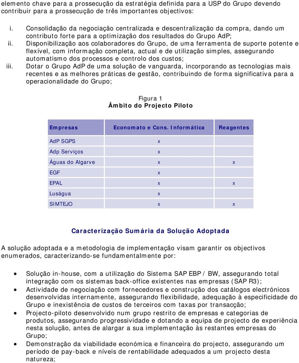 Disponibilização aos colaboradores do Grupo, de uma ferramenta de suporte potente e fleível, com informação completa, actual e de utilização simples, assegurando automatismo dos processos e controlo