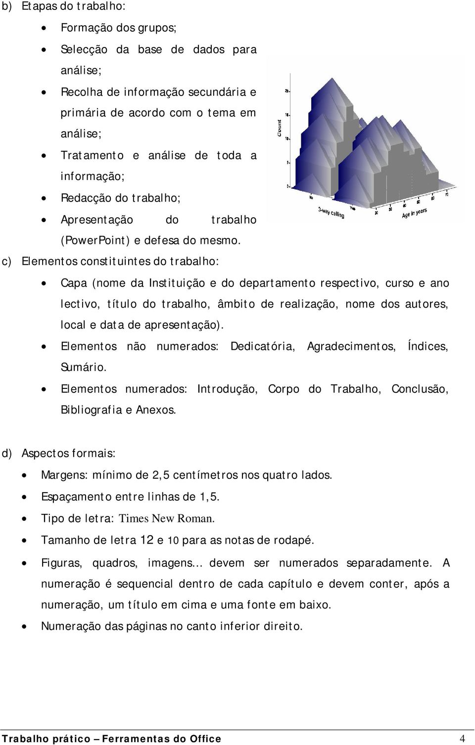 c) Elementos constituintes do trabalho: Capa (nome da Instituição e do departamento respectivo, curso e ano lectivo, título do trabalho, âmbito de realização, nome dos autores, local e data de