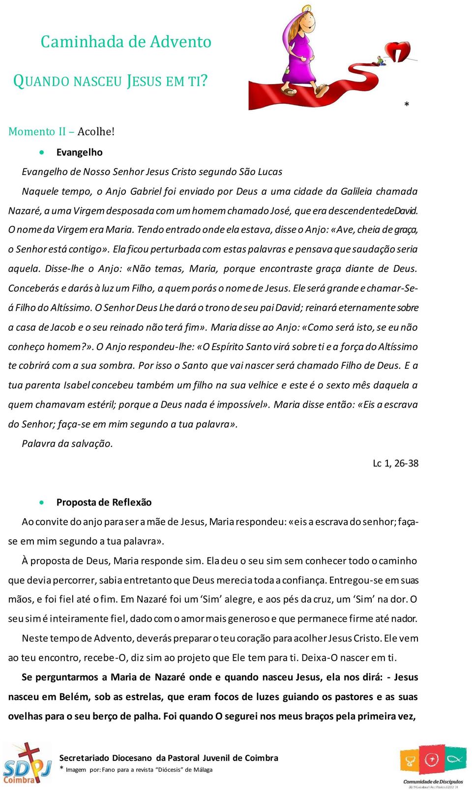 chamado José, que era descendente de David. O nome da Virgem era Maria. Tendo entrado onde ela estava, disse o Anjo: «Ave, cheia de graça, o Senhor está contigo».