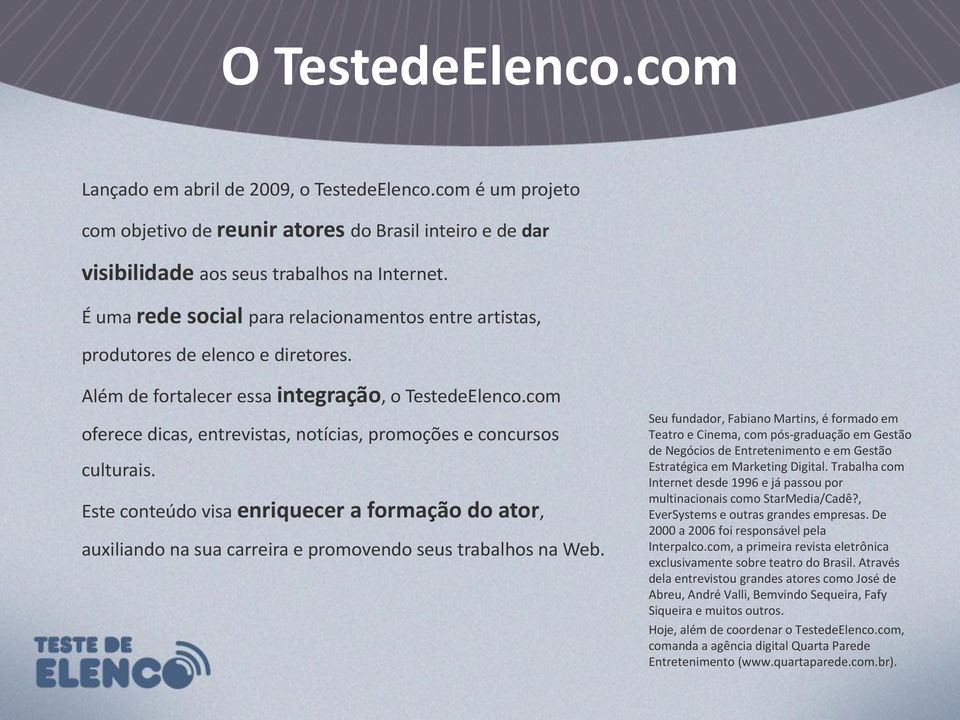 com oferece dicas, entrevistas, notícias, promoções e concursos culturais. Este conteúdo visa enriquecer a formação do ator, auxiliando na sua carreira e promovendo seus trabalhos na Web.